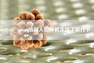 五家渠给别人担保被冻结了银行卡