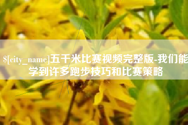 五家渠五千米比赛视频完整版-我们能学到许多跑步技巧和比赛策略