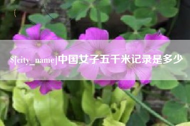 五家渠中国女子五千米记录是多少