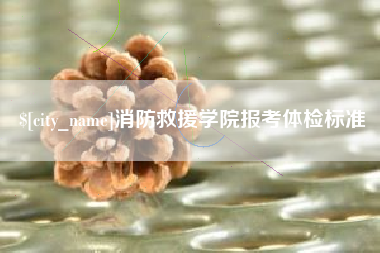 五家渠消防救援学院报考体检标准