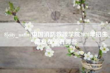五家渠中国消防救援学院2020年招生简章专业有哪些