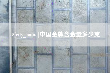 五家渠中国金牌含金量多少克
