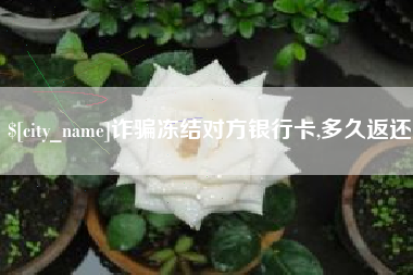 五家渠诈骗冻结对方银行卡,多久返还