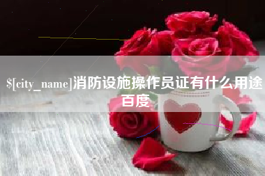 五家渠消防设施操作员证有什么用途百度