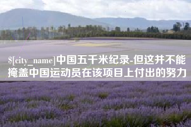 五家渠中国五千米纪录-但这并不能掩盖中国运动员在该项目上付出的努力