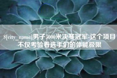 五家渠男子5000米决赛冠军-这个项目不仅考验着选手们的体能极限