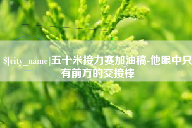 五家渠五十米接力赛加油稿-他眼中只有前方的交接棒