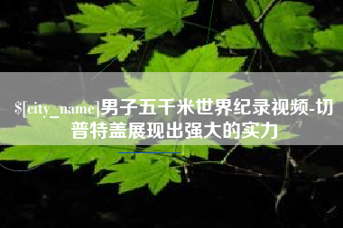 五家渠男子五千米世界纪录视频-切普特盖展现出强大的实力