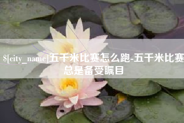 五家渠五千米比赛怎么跑-五千米比赛总是备受瞩目