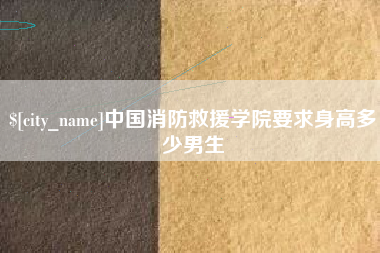五家渠中国消防救援学院要求身高多少男生