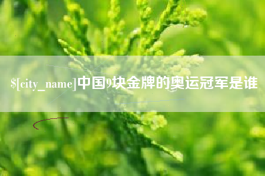 五家渠中国9块金牌的奥运冠军是谁