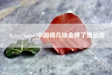 五家渠中国得几块金牌了奥运会