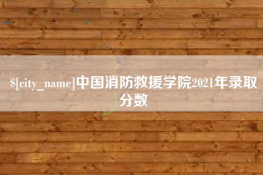 五家渠中国消防救援学院2021年录取分数
