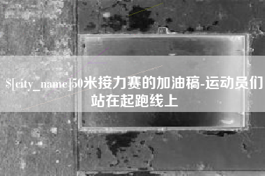 五家渠50米接力赛的加油稿-运动员们站在起跑线上