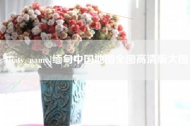 五家渠缅甸中国地图全图高清版大图