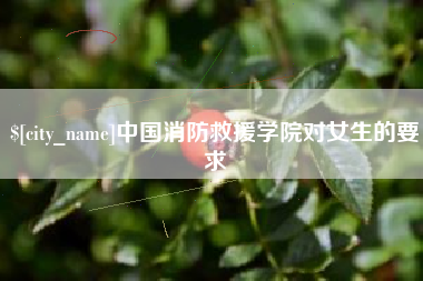 五家渠中国消防救援学院对女生的要求