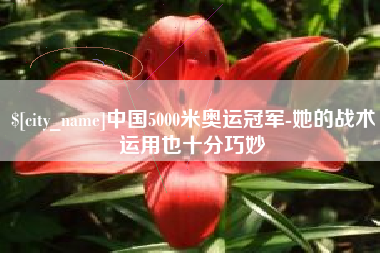 五家渠中国5000米奥运冠军-她的战术运用也十分巧妙