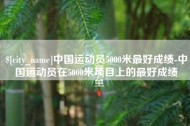 五家渠中国运动员5000米最好成绩-中国运动员在5000米项目上的最好成绩