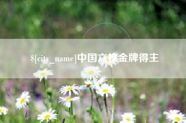五家渠中国六枚金牌得主