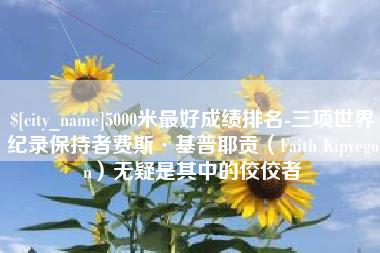 五家渠5000米最好成绩排名-三项世界纪录保持者费斯·基普耶贡（Faith Kipyegon）无疑是其中的佼佼者