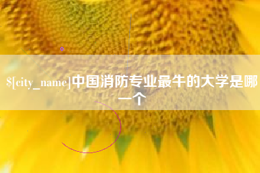 五家渠中国消防专业最牛的大学是哪一个