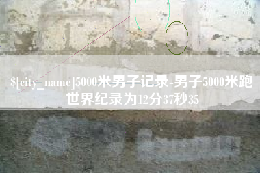 五家渠5000米男子记录-男子5000米跑世界纪录为12分37秒35
