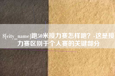 五家渠跑50米接力赛怎样跑？-这是接力赛区别于个人赛的关键部分