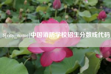 五家渠中国消防学校招生分数线代码