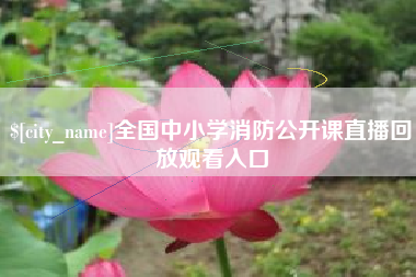 五家渠全国中小学消防公开课直播回放观看入口