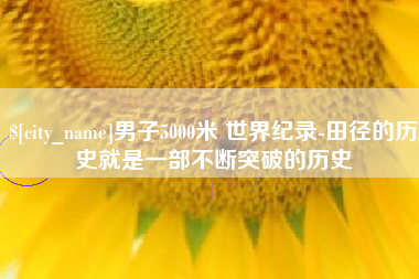 五家渠男子5000米 世界纪录-田径的历史就是一部不断突破的历史