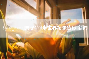 五家渠男子5000米世界纪录告破 新闻