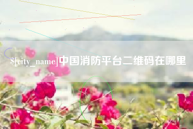 五家渠中国消防平台二维码在哪里