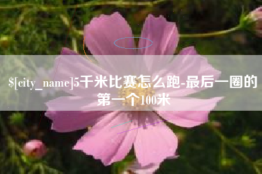 五家渠5千米比赛怎么跑-最后一圈的第一个100米