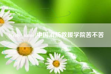 五家渠中国消防救援学院苦不苦