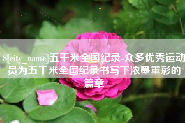 五家渠五千米全国纪录-众多优秀运动员为五千米全国纪录书写下浓墨重彩的篇章