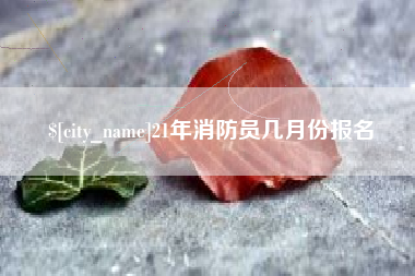 五家渠21年消防员几月份报名