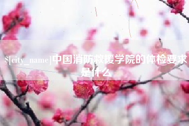 五家渠中国消防救援学院的体检要求是什么