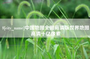五家渠中国地图全图高清版世界地图高清十亿像素