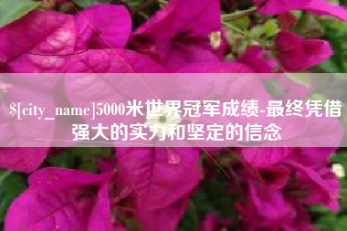 五家渠5000米世界冠军成绩-最终凭借强大的实力和坚定的信念