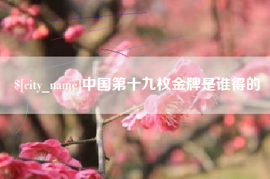 五家渠中国第十九枚金牌是谁得的