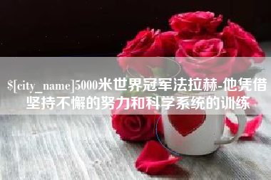五家渠5000米世界冠军法拉赫-他凭借坚持不懈的努力和科学系统的训练