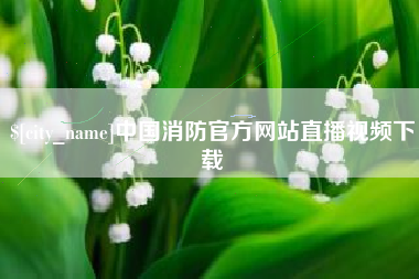 五家渠中国消防官方网站直播视频下载