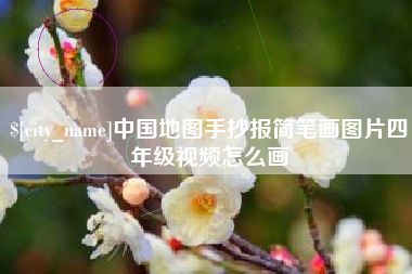 五家渠中国地图手抄报简笔画图片四年级视频怎么画