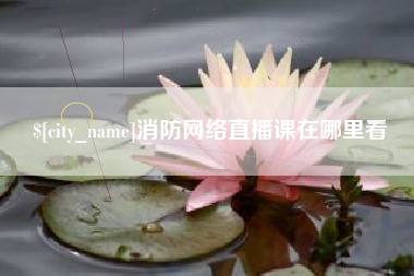 五家渠消防网络直播课在哪里看