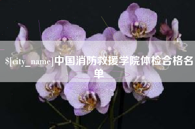 五家渠中国消防救援学院体检合格名单