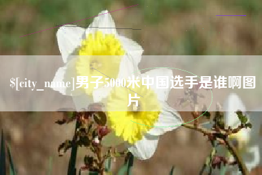 五家渠男子5000米中国选手是谁啊图片
