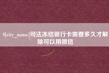 五家渠司法冻结银行卡需要多久才解除可以用微信