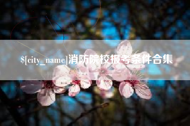 五家渠消防院校报考条件合集