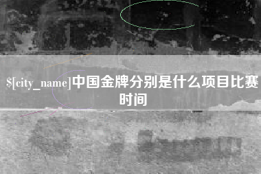 五家渠中国金牌分别是什么项目比赛时间